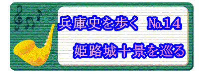 　　　　兵庫史を歩く　№１４  　　　　　　姫路城十景を巡る