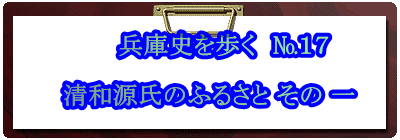       兵庫史を歩く　№１７ 　 　清和源氏のふるさと その 一