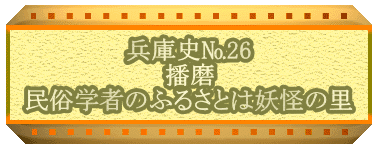 兵庫史№26 播磨 民俗学者のふるさとは妖怪の里 