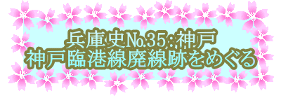 兵庫史№35：神戸 神戸臨港線廃線跡をめぐる 