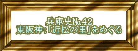 兵庫史№４２ 東阪神：「近松の里」をめぐる