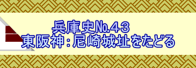　　　兵庫史№４３ 東阪神：尼崎城址をたどる