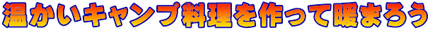 温かいキャンプ料理を作って暖まろう